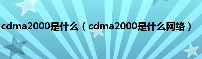 cdma2000是什么（cdma2000是什么网络）