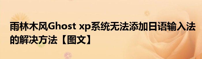 雨林木风Ghost xp系统无法添加日语输入法的解决方法【图文】