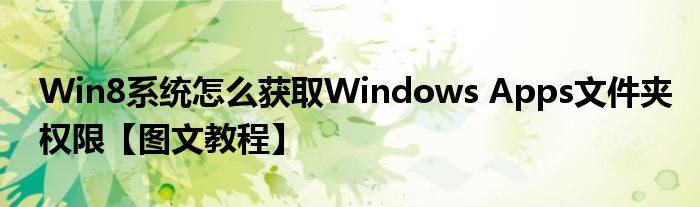 Win8系统怎么获取Windows Apps文件夹权限【图文教程】