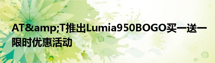 AT&amp;T推出Lumia950BOGO买一送一限时优惠活动