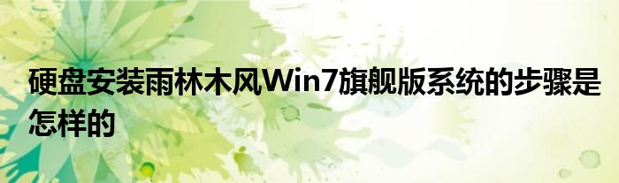 硬盘安装雨林木风Win7旗舰版系统的步骤是怎样的