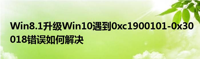 Win8.1升级Win10遇到0xc1900101