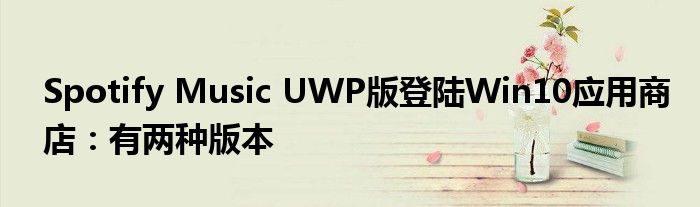 Spotify Music UWP版登陆Win10应用商店：有两种版本
