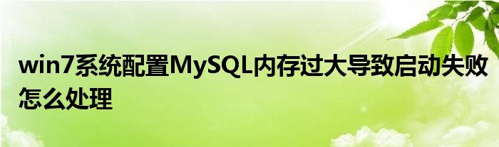 win7系统配置MySQL内存过大导致启动失败怎么处理