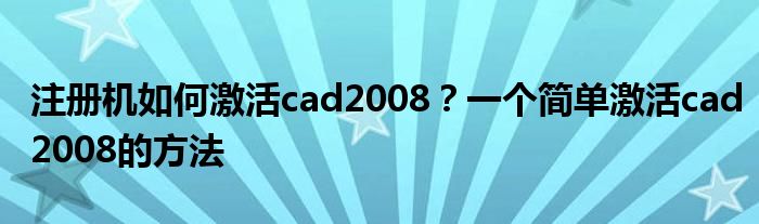 注册机如何激活cad2008？一个简单激活cad2008的方法