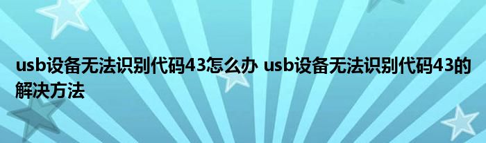 usb设备无法识别代码43怎么办 usb设备无法识别代码43的解决方法