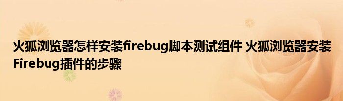 火狐浏览器怎样安装firebug脚本测试组件 火狐浏览器安装Firebug插件的步骤